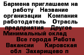 Бармена приглашаем на работу › Название организации ­ Компания-работодатель › Отрасль предприятия ­ Другое › Минимальный оклад ­ 15 000 - Все города Работа » Вакансии   . Кировская обл.,Захарищево п.